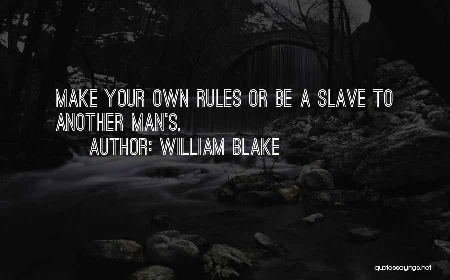 William Blake Quotes: Make Your Own Rules Or Be A Slave To Another Man's.