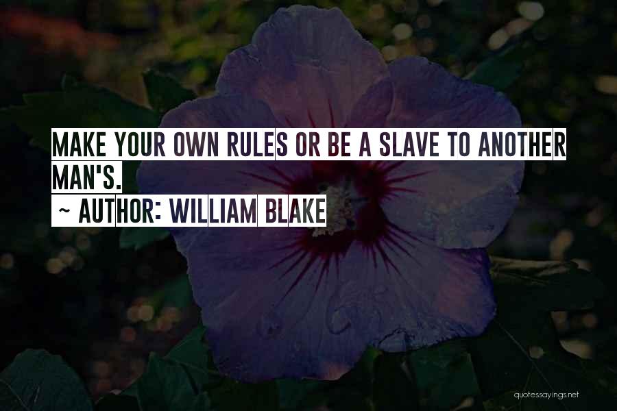 William Blake Quotes: Make Your Own Rules Or Be A Slave To Another Man's.