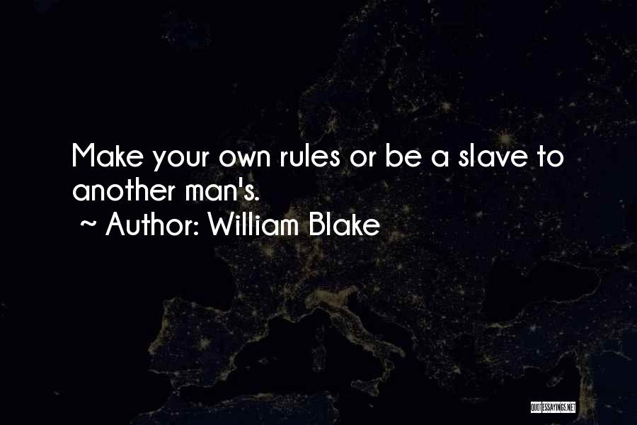 William Blake Quotes: Make Your Own Rules Or Be A Slave To Another Man's.