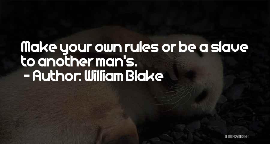 William Blake Quotes: Make Your Own Rules Or Be A Slave To Another Man's.