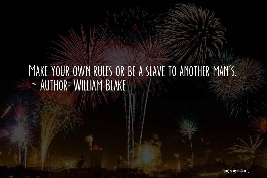 William Blake Quotes: Make Your Own Rules Or Be A Slave To Another Man's.