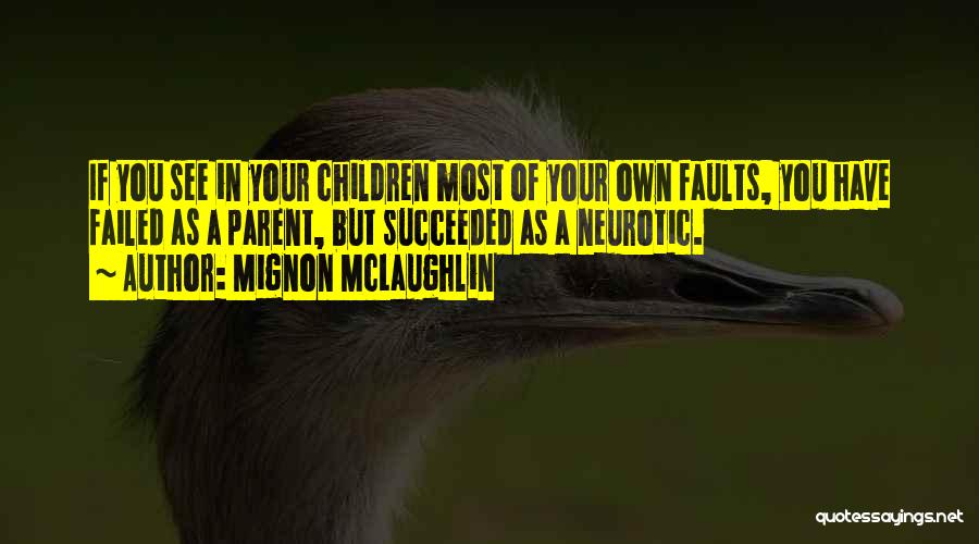 Mignon McLaughlin Quotes: If You See In Your Children Most Of Your Own Faults, You Have Failed As A Parent, But Succeeded As