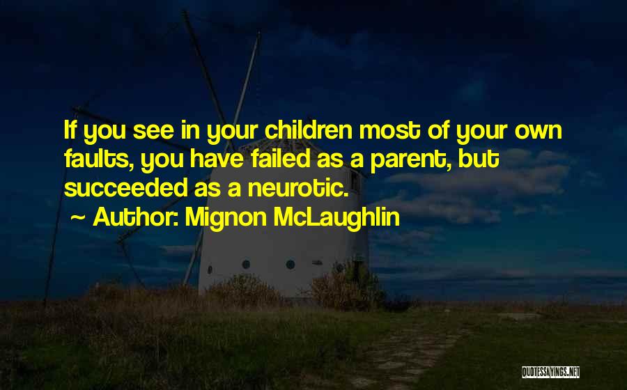 Mignon McLaughlin Quotes: If You See In Your Children Most Of Your Own Faults, You Have Failed As A Parent, But Succeeded As