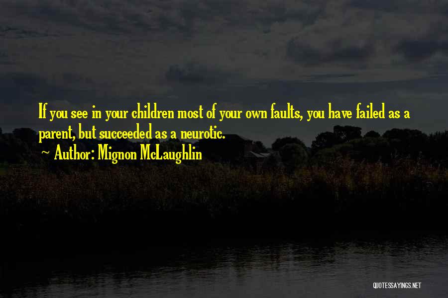 Mignon McLaughlin Quotes: If You See In Your Children Most Of Your Own Faults, You Have Failed As A Parent, But Succeeded As