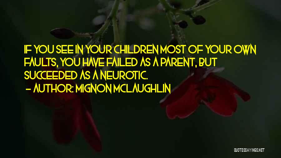 Mignon McLaughlin Quotes: If You See In Your Children Most Of Your Own Faults, You Have Failed As A Parent, But Succeeded As