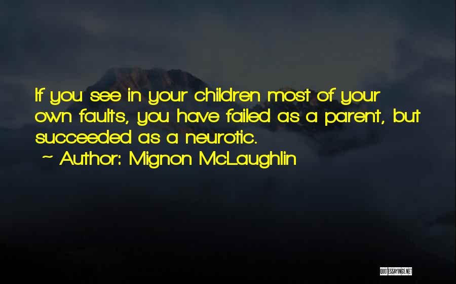 Mignon McLaughlin Quotes: If You See In Your Children Most Of Your Own Faults, You Have Failed As A Parent, But Succeeded As
