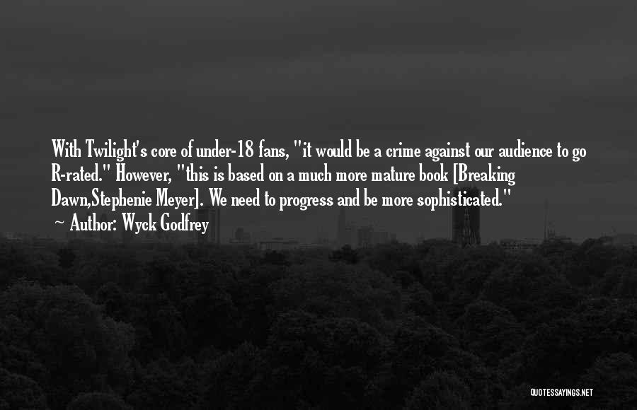 Wyck Godfrey Quotes: With Twilight's Core Of Under-18 Fans, It Would Be A Crime Against Our Audience To Go R-rated. However, This Is