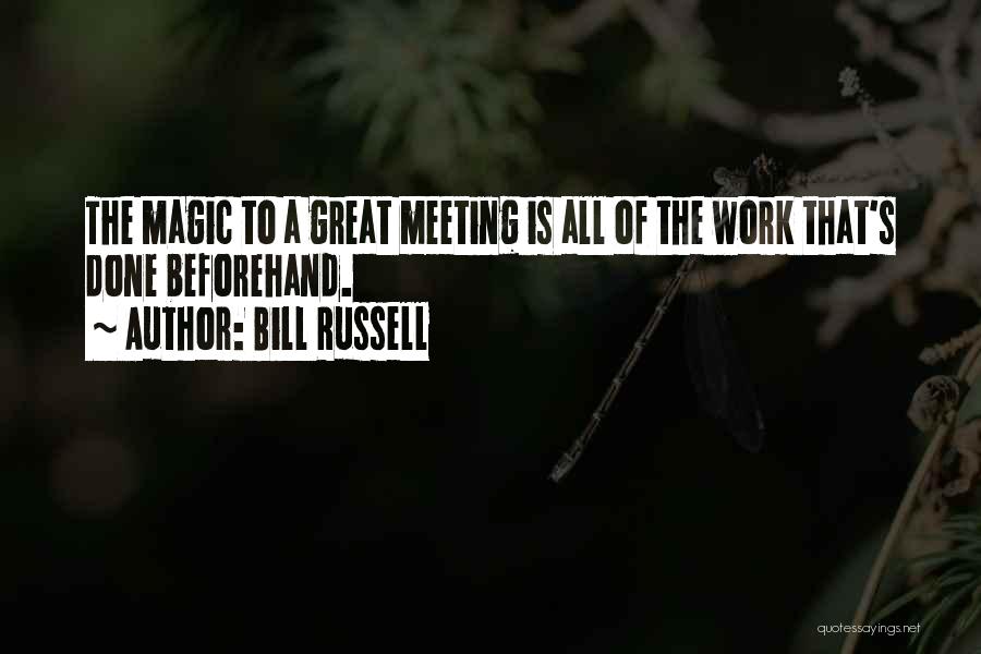 Bill Russell Quotes: The Magic To A Great Meeting Is All Of The Work That's Done Beforehand.