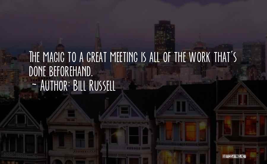 Bill Russell Quotes: The Magic To A Great Meeting Is All Of The Work That's Done Beforehand.