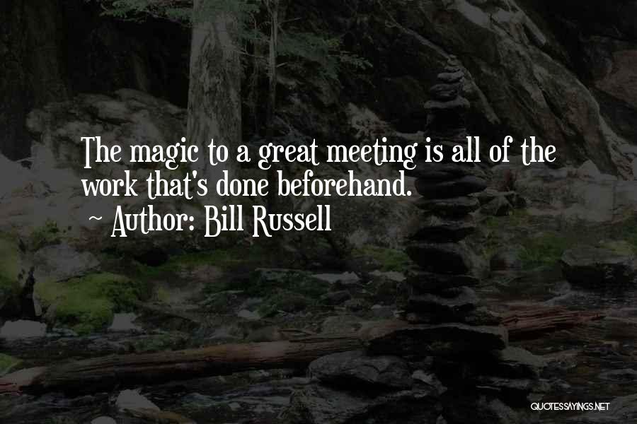 Bill Russell Quotes: The Magic To A Great Meeting Is All Of The Work That's Done Beforehand.