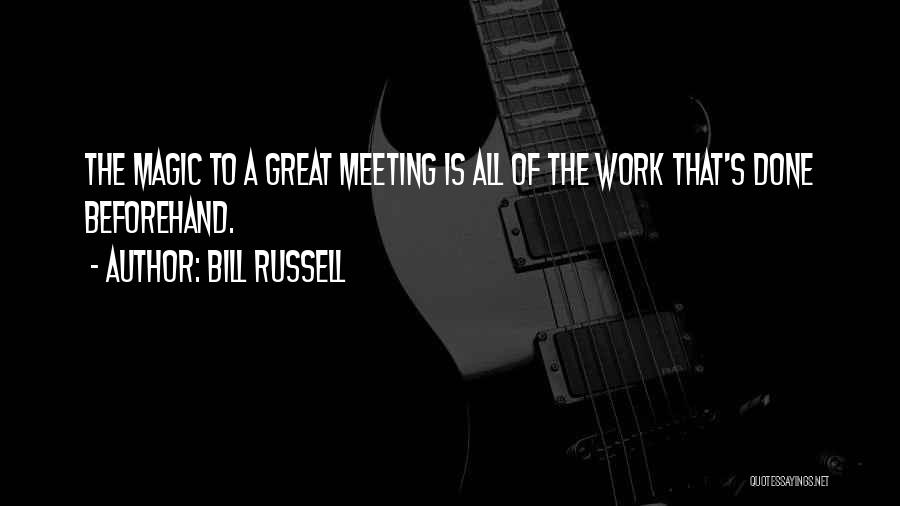 Bill Russell Quotes: The Magic To A Great Meeting Is All Of The Work That's Done Beforehand.