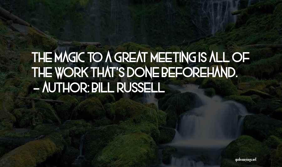 Bill Russell Quotes: The Magic To A Great Meeting Is All Of The Work That's Done Beforehand.