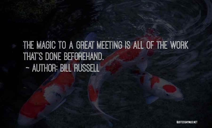 Bill Russell Quotes: The Magic To A Great Meeting Is All Of The Work That's Done Beforehand.