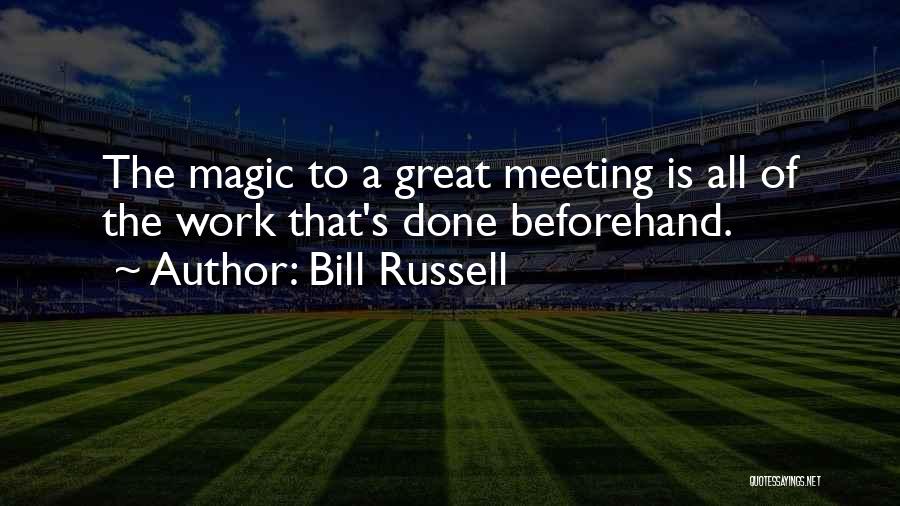 Bill Russell Quotes: The Magic To A Great Meeting Is All Of The Work That's Done Beforehand.