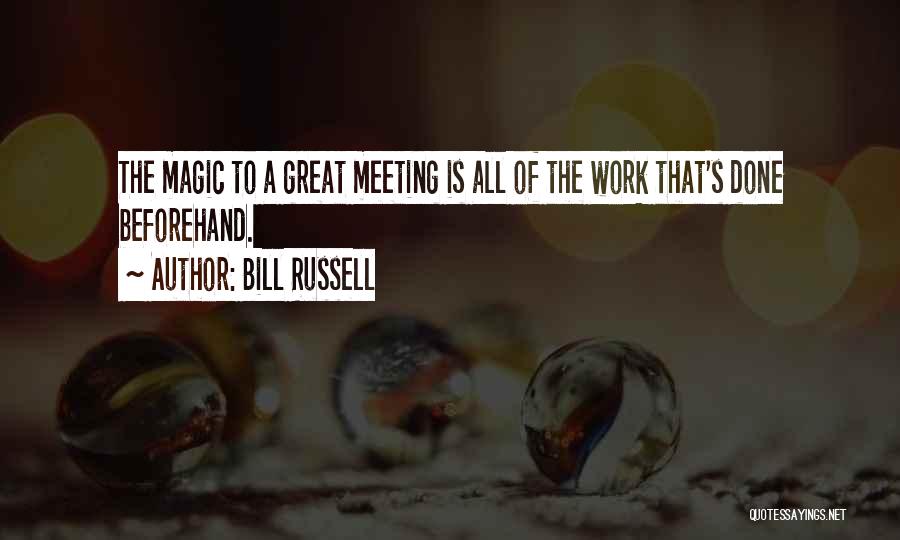 Bill Russell Quotes: The Magic To A Great Meeting Is All Of The Work That's Done Beforehand.