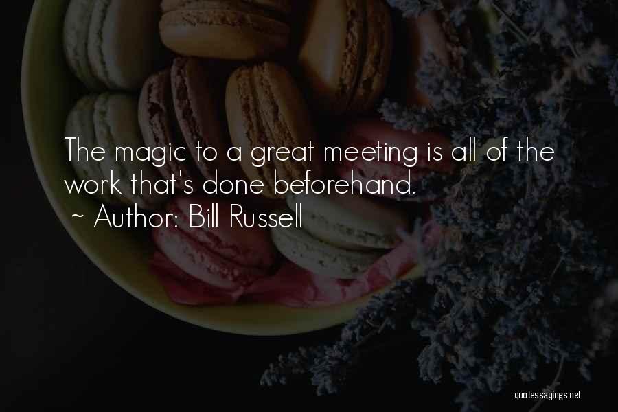 Bill Russell Quotes: The Magic To A Great Meeting Is All Of The Work That's Done Beforehand.