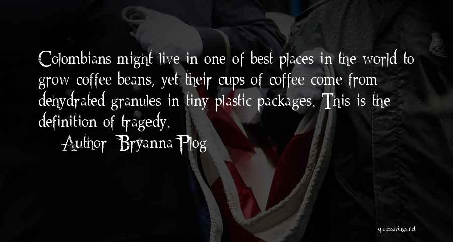 Bryanna Plog Quotes: Colombians Might Live In One Of Best Places In The World To Grow Coffee Beans, Yet Their Cups Of Coffee