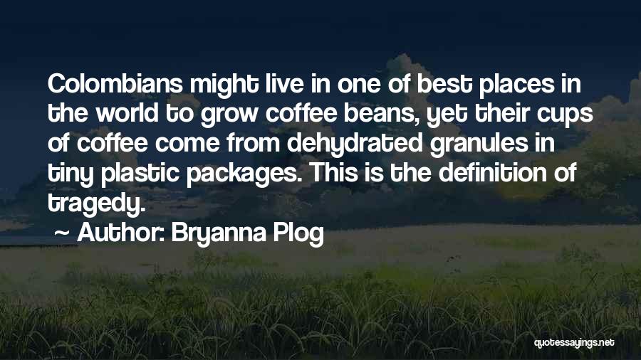 Bryanna Plog Quotes: Colombians Might Live In One Of Best Places In The World To Grow Coffee Beans, Yet Their Cups Of Coffee