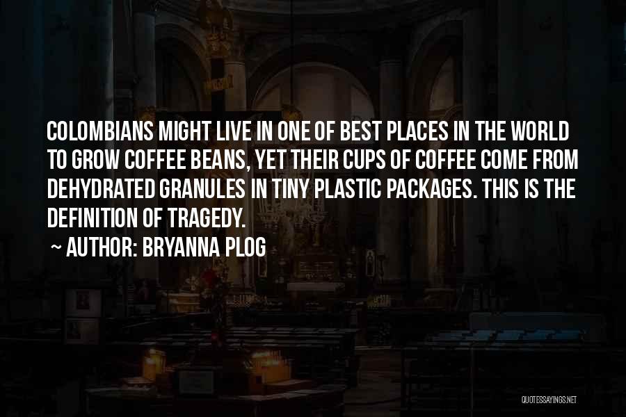 Bryanna Plog Quotes: Colombians Might Live In One Of Best Places In The World To Grow Coffee Beans, Yet Their Cups Of Coffee