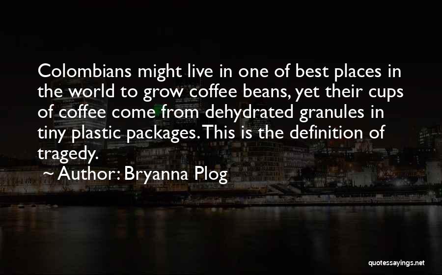 Bryanna Plog Quotes: Colombians Might Live In One Of Best Places In The World To Grow Coffee Beans, Yet Their Cups Of Coffee