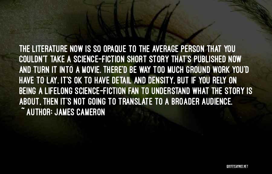 James Cameron Quotes: The Literature Now Is So Opaque To The Average Person That You Couldn't Take A Science-fiction Short Story That's Published