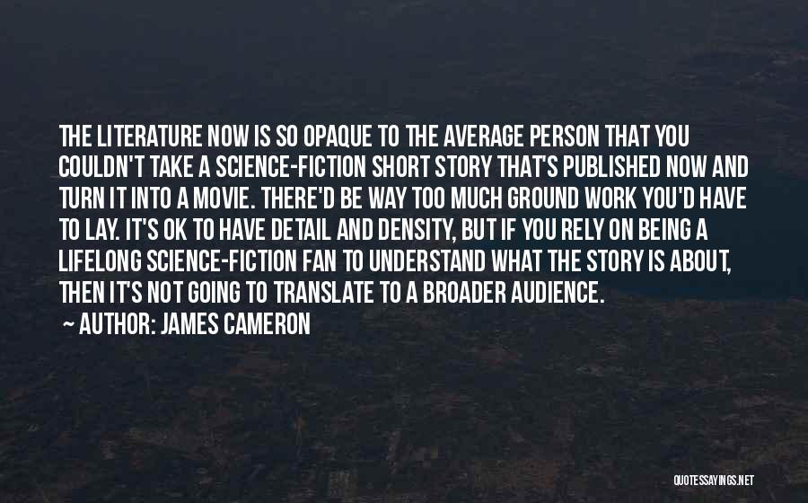 James Cameron Quotes: The Literature Now Is So Opaque To The Average Person That You Couldn't Take A Science-fiction Short Story That's Published