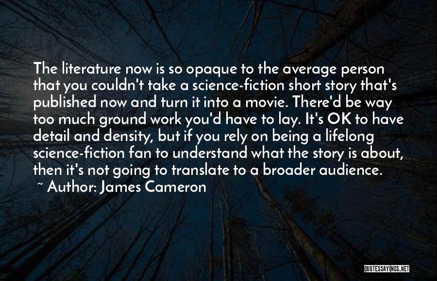 James Cameron Quotes: The Literature Now Is So Opaque To The Average Person That You Couldn't Take A Science-fiction Short Story That's Published