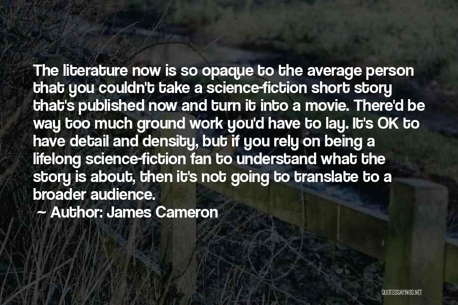 James Cameron Quotes: The Literature Now Is So Opaque To The Average Person That You Couldn't Take A Science-fiction Short Story That's Published