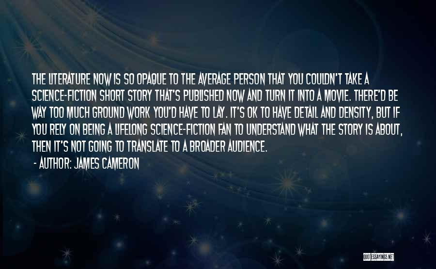 James Cameron Quotes: The Literature Now Is So Opaque To The Average Person That You Couldn't Take A Science-fiction Short Story That's Published