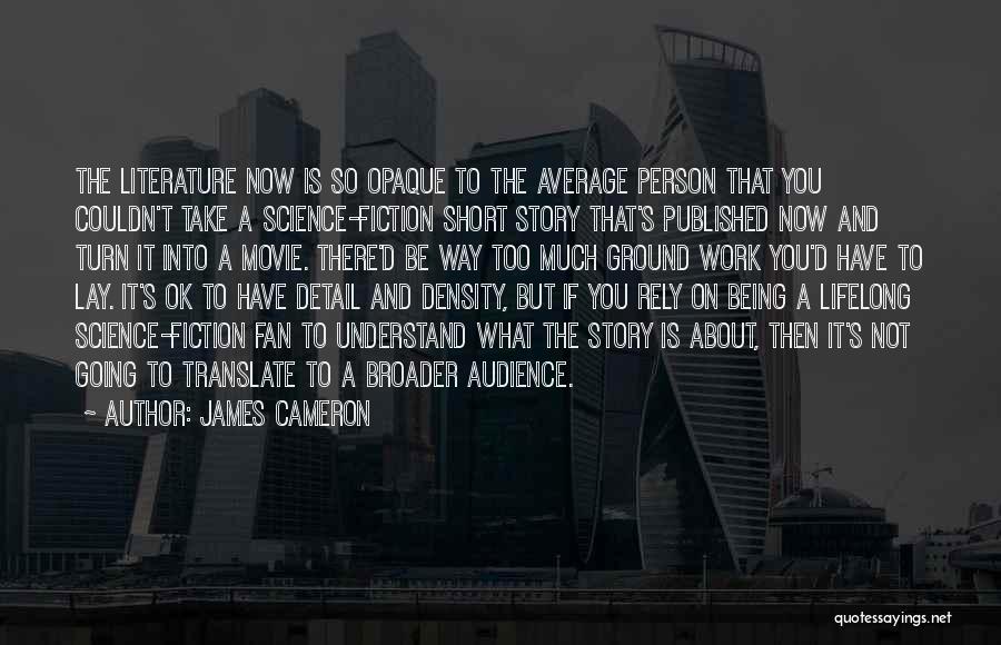 James Cameron Quotes: The Literature Now Is So Opaque To The Average Person That You Couldn't Take A Science-fiction Short Story That's Published