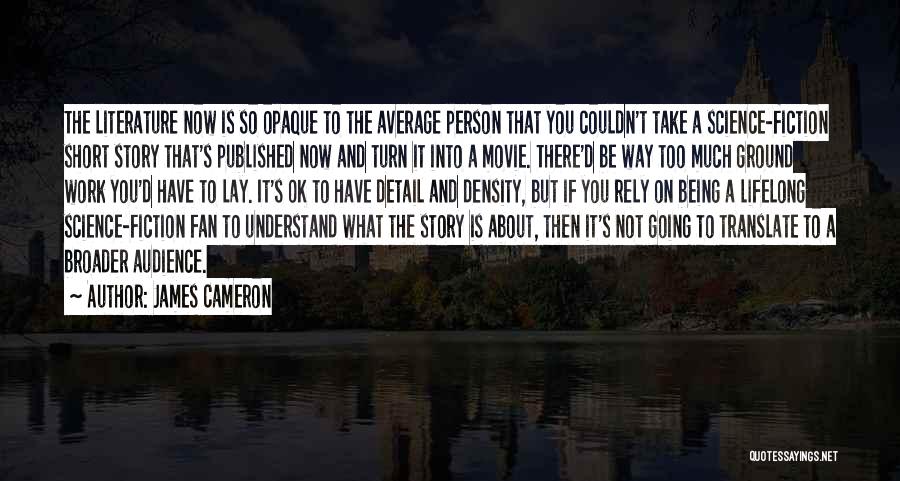 James Cameron Quotes: The Literature Now Is So Opaque To The Average Person That You Couldn't Take A Science-fiction Short Story That's Published