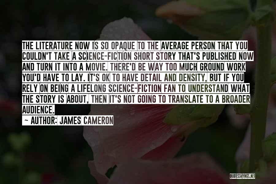 James Cameron Quotes: The Literature Now Is So Opaque To The Average Person That You Couldn't Take A Science-fiction Short Story That's Published