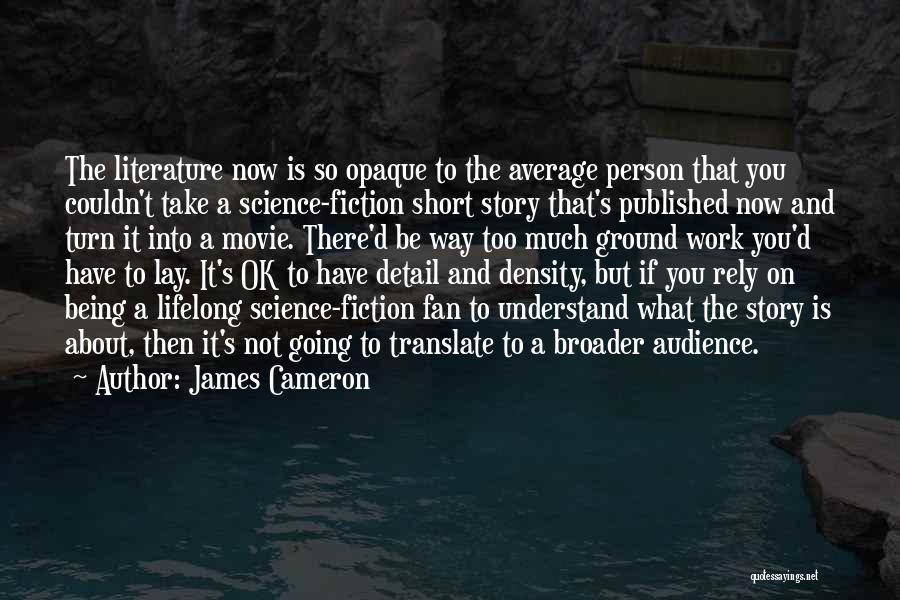 James Cameron Quotes: The Literature Now Is So Opaque To The Average Person That You Couldn't Take A Science-fiction Short Story That's Published