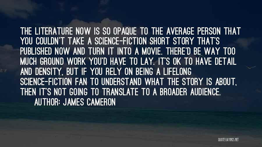 James Cameron Quotes: The Literature Now Is So Opaque To The Average Person That You Couldn't Take A Science-fiction Short Story That's Published