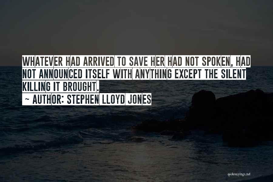 Stephen Lloyd Jones Quotes: Whatever Had Arrived To Save Her Had Not Spoken, Had Not Announced Itself With Anything Except The Silent Killing It