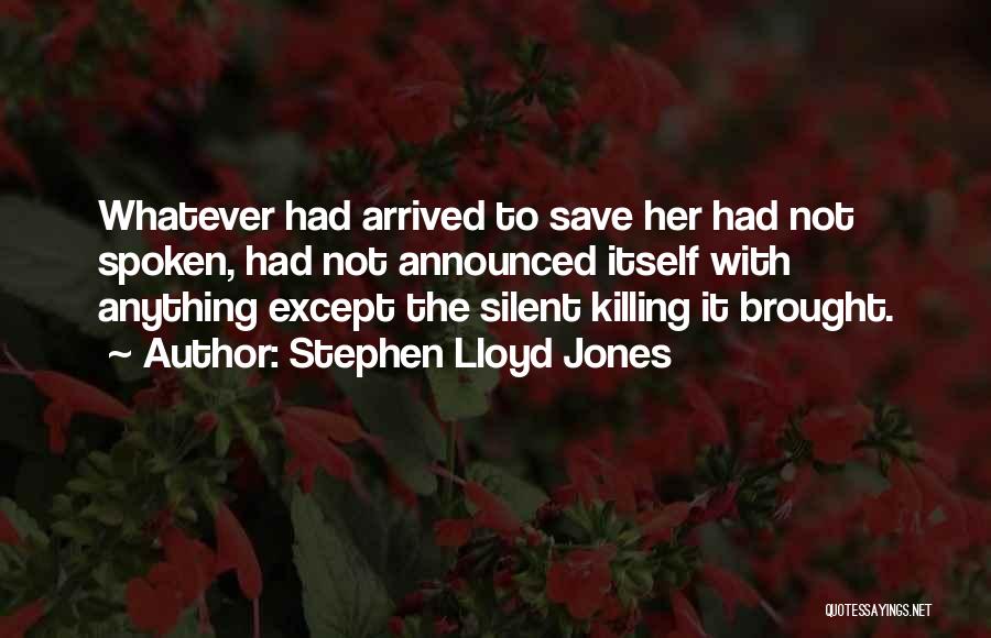 Stephen Lloyd Jones Quotes: Whatever Had Arrived To Save Her Had Not Spoken, Had Not Announced Itself With Anything Except The Silent Killing It