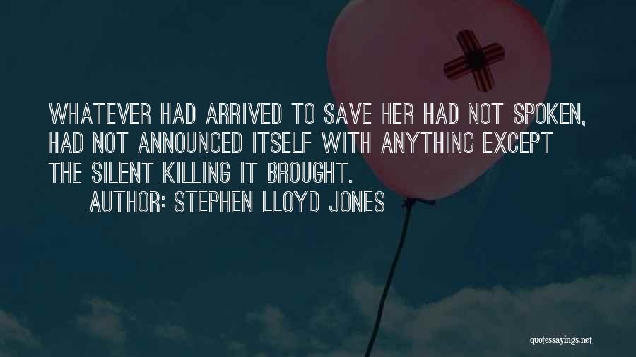 Stephen Lloyd Jones Quotes: Whatever Had Arrived To Save Her Had Not Spoken, Had Not Announced Itself With Anything Except The Silent Killing It