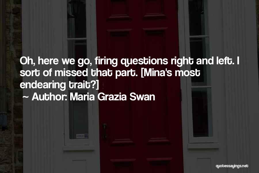 Maria Grazia Swan Quotes: Oh, Here We Go, Firing Questions Right And Left. I Sort Of Missed That Part. [mina's Most Endearing Trait?]