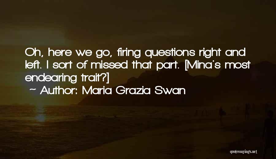 Maria Grazia Swan Quotes: Oh, Here We Go, Firing Questions Right And Left. I Sort Of Missed That Part. [mina's Most Endearing Trait?]