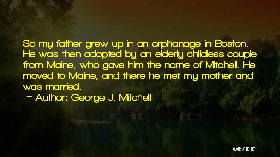 George J. Mitchell Quotes: So My Father Grew Up In An Orphanage In Boston. He Was Then Adopted By An Elderly Childless Couple From