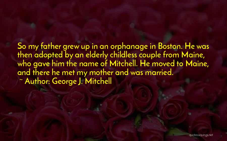 George J. Mitchell Quotes: So My Father Grew Up In An Orphanage In Boston. He Was Then Adopted By An Elderly Childless Couple From