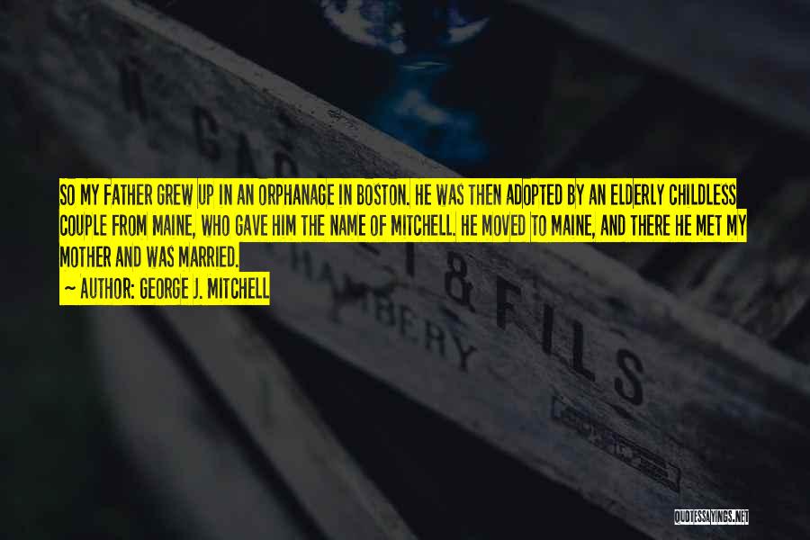 George J. Mitchell Quotes: So My Father Grew Up In An Orphanage In Boston. He Was Then Adopted By An Elderly Childless Couple From