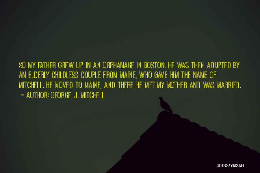 George J. Mitchell Quotes: So My Father Grew Up In An Orphanage In Boston. He Was Then Adopted By An Elderly Childless Couple From