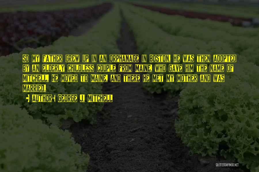 George J. Mitchell Quotes: So My Father Grew Up In An Orphanage In Boston. He Was Then Adopted By An Elderly Childless Couple From