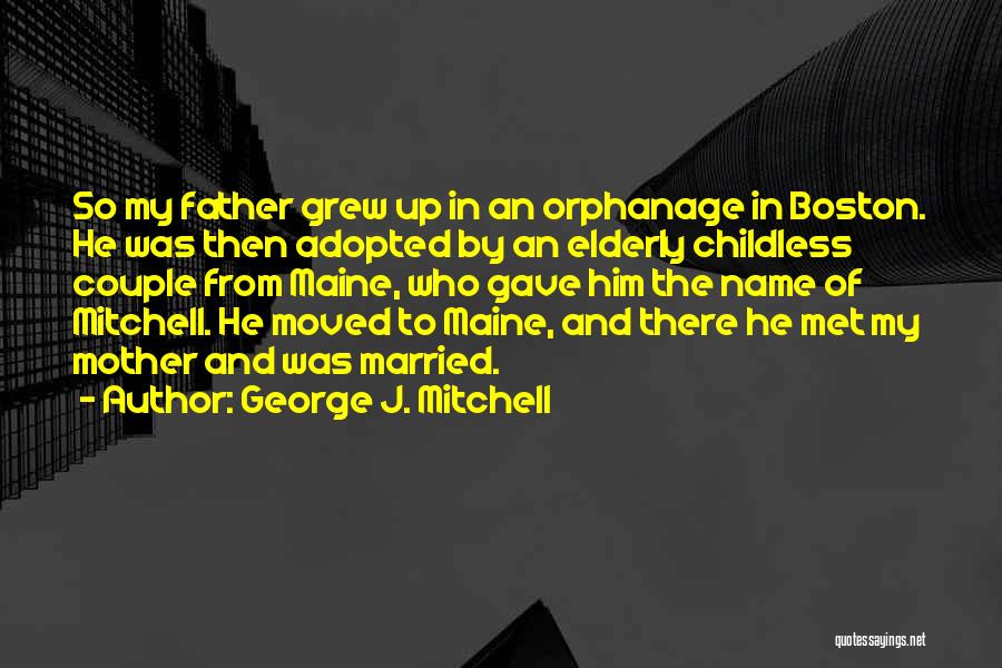 George J. Mitchell Quotes: So My Father Grew Up In An Orphanage In Boston. He Was Then Adopted By An Elderly Childless Couple From