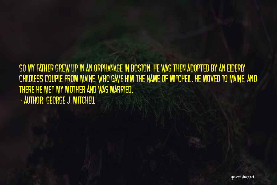 George J. Mitchell Quotes: So My Father Grew Up In An Orphanage In Boston. He Was Then Adopted By An Elderly Childless Couple From