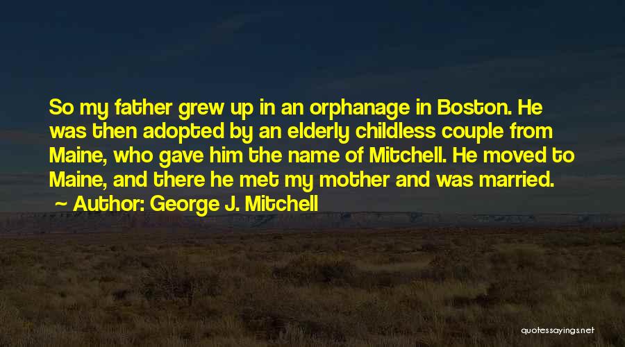 George J. Mitchell Quotes: So My Father Grew Up In An Orphanage In Boston. He Was Then Adopted By An Elderly Childless Couple From