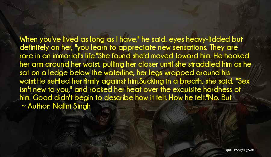 Nalini Singh Quotes: When You've Lived As Long As I Have, He Said, Eyes Heavy-lidded But Definitely On Her, You Learn To Appreciate