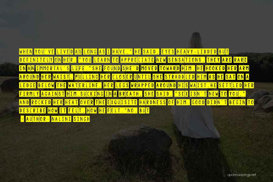 Nalini Singh Quotes: When You've Lived As Long As I Have, He Said, Eyes Heavy-lidded But Definitely On Her, You Learn To Appreciate