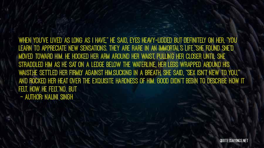 Nalini Singh Quotes: When You've Lived As Long As I Have, He Said, Eyes Heavy-lidded But Definitely On Her, You Learn To Appreciate